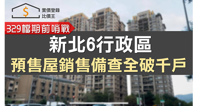 329檔期前哨戰 新北6行政區預售屋銷售備查全破千戶